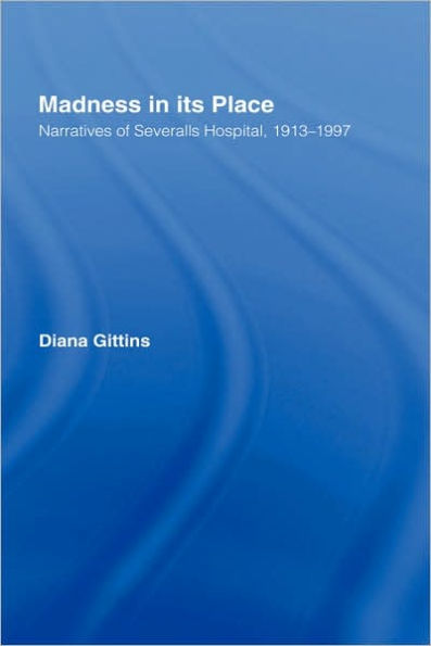 Madness in its Place: Narratives of Severalls Hospital 1913-1997 / Edition 1