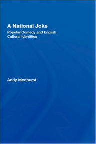 Title: A National Joke: Popular Comedy and English Cultural Identities / Edition 1, Author: Andy Medhurst