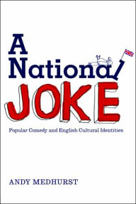 Title: A National Joke: Popular Comedy and English Cultural Identities, Author: Andy Medhurst