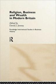 Title: Religion, Business and Wealth in Modern Britain / Edition 1, Author: David Jeremy