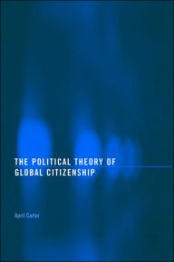 Title: The Political Theory of Global Citizenship / Edition 1, Author: April Carter