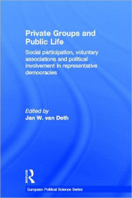 Title: Private Groups and Public Life: Social Participation and Political Involvement in Representative Democracies / Edition 1, Author: Jan W. van Deth