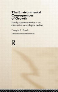 Title: The Environmental Consequences of Growth: Steady-State Economics as an Alternative to Ecological Decline / Edition 1, Author: Douglas Booth