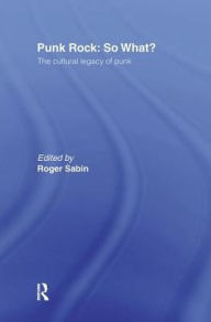 Title: Punk Rock: So What?: The Cultural Legacy of Punk / Edition 1, Author: Roger Sabin