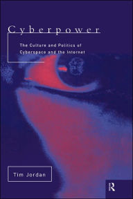 Title: Cyberpower: The culture and politics of cyberspace and the Internet / Edition 1, Author: Tim Jordan