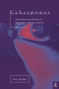 Title: Cyberpower: The culture and politics of cyberspace and the Internet / Edition 1, Author: Tim Jordan