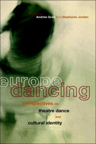 Title: Europe Dancing: Perspectives on Theatre, Dance, and Cultural Identity / Edition 1, Author: Andree Grau