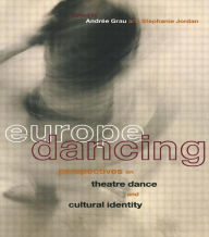Title: Europe Dancing: Perspectives on Theatre, Dance, and Cultural Identity, Author: Andree Grau