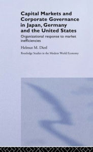 Title: Capital Markets and Corporate Governance in Japan, Germany and the United States: Organizational Response to Market Inefficiencies / Edition 1, Author: Helmut Dietl