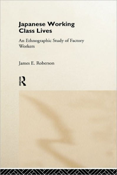 Japanese Working Class Lives: An Ethnographic Study of Factory Workers / Edition 1