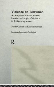 Title: Violence on Television: An Analysis of Amount, Nature, Location and Origin of Violence in British Programmes / Edition 1, Author: Barrie Gunter