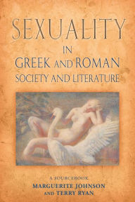 Title: Sexuality in Greek and Roman Literature and Society: A Sourcebook / Edition 1, Author: Marguerite Johnson