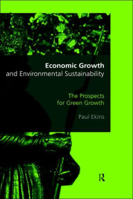 Title: Economic Growth and Environmental Sustainability: The Prospects for Green Growth / Edition 1, Author: Paul Ekins