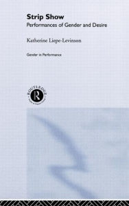 Title: Strip Show: Performances of Gender and Desire / Edition 1, Author: Katherine Liepe-Levinson