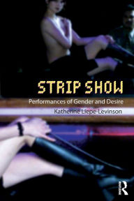 Title: Strip Show: Performances of Gender and Desire / Edition 1, Author: Katherine Liepe-Levinson