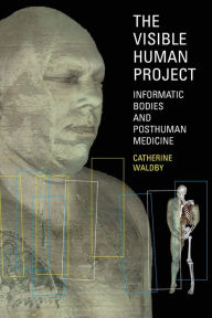 Title: The Visible Human Project: Informatic Bodies and Posthuman Medicine / Edition 1, Author: Catherine Waldby
