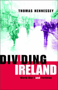Title: Dividing Ireland: World War One and Partition, Author: Thomas Hennessey