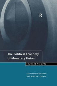 Title: The Political Economy of Monetary Union: Towards the Euro / Edition 1, Author: Francesco Giordano