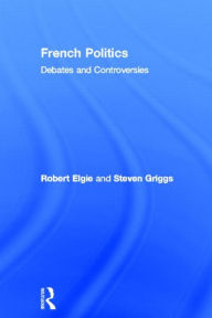 Title: French Politics: Debates and Controversies / Edition 1, Author: Robert Elgie