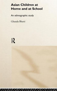 Title: Asian Children at Home and at School: An Ethnographic Study / Edition 1, Author: Ghazala Bhatti