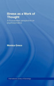 Title: Illness as a Work of Thought: A Foucauldian Perspective on Psychosomatics / Edition 1, Author: Monica Greco