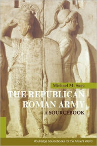Title: The Republican Roman Army: A Sourcebook / Edition 1, Author: Michael M. Sage