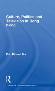 Title: Culture, Politics and Television in Hong Kong / Edition 1, Author: Eric Kit-wai Ma
