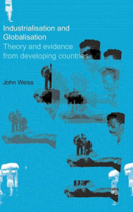 Title: Industrialization and Globalization: Theory and Evidence from Developing Countries / Edition 2, Author: John Weiss