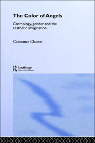 Title: The Colour of Angels: Cosmology, Gender and the Aesthetic Imagination / Edition 1, Author: Constance Classen