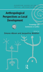 Title: Anthropological Perspectives on Local Development: Knowledge and sentiments in conflict, Author: Simone Abram
