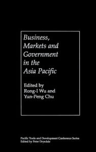 Title: Business, Markets and Government in the Asia-Pacific: Competition Policy, Convergence and Pluralism / Edition 1, Author: Yun-Peng Chu