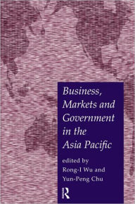 Title: Business, Markets and Government in the Asia-Pacific: Competition Policy, Convergence and Pluralism / Edition 1, Author: Yun-Peng Chu