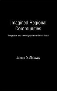 Title: Imagined Regional Communities: Integration and Sovereignty in the Global South / Edition 1, Author: James D. Sidaway