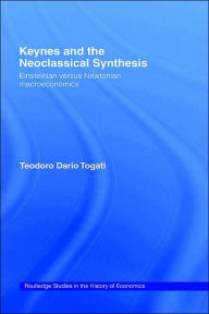 Title: Keynes and the Neoclassical Synthesis: Einsteinian versus Newtonian Macroeconomics / Edition 1, Author: Dario Togati