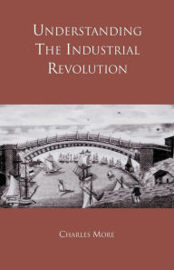 Title: Understanding the Industrial Revolution / Edition 1, Author: Dr Charles More