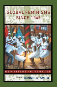 Title: Global Feminisms Since 1945 / Edition 1, Author: Bonnie G. Smith