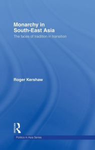 Title: Monarchy in South East Asia: The Faces of Tradition in Transition / Edition 1, Author: Roger Kershaw