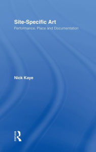 Title: Site-Specific Art: Performance, Place and Documentation / Edition 1, Author: Nick Kaye