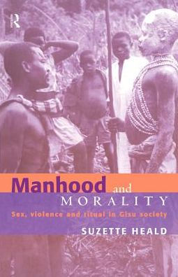 Manhood and Morality: Sex, Violence and Ritual in Gisu Society / Edition 1