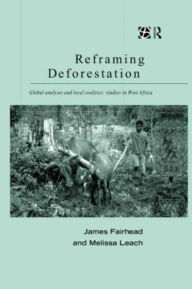 Title: Reframing Deforestation: Global Analyses and Local Realities: Studies in West Africa, Author: James Fairhead