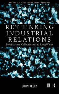 Title: Rethinking Industrial Relations: Mobilisation, Collectivism and Long Waves / Edition 1, Author: John Kelly
