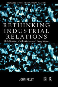Title: Rethinking Industrial Relations: Mobilisation, Collectivism and Long Waves, Author: John Kelly