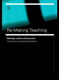 Title: Re-Making Teaching: Ideology, Policy and Practice / Edition 1, Author: Geoffrey Shacklock
