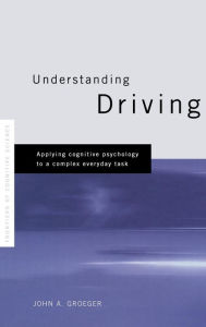 Title: Understanding Driving: Applying Cognitive Psychology to a Complex Everyday Task, Author: John A. Groeger