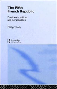 Title: The Fifth French Republic: Presidents, Politics and Personalities: A Study of French Political Culture, Author: Philip Thody