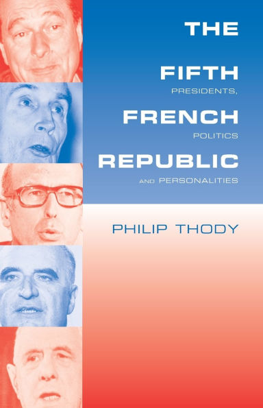 The Fifth French Republic: Presidents, Politics and Personalities: A Study of French Political Culture / Edition 1