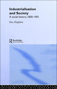 Title: Industrialisation and Society: A Social History, 1830-1951 / Edition 1, Author: Eric Hopkins