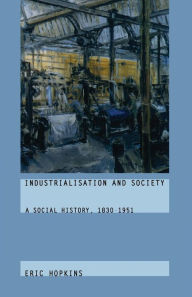 Title: Industrialisation and Society: A Social History, 1830-1951, Author: Eric Hopkins