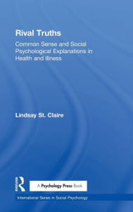 Title: Rival Truths: Common Sense and Social Psychological Explanations in Health and Illness / Edition 1, Author: Lindsay St Claire