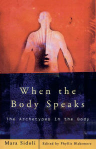 Title: When the Body Speaks: The Archetypes in the Body, Author: Mara Sidoli